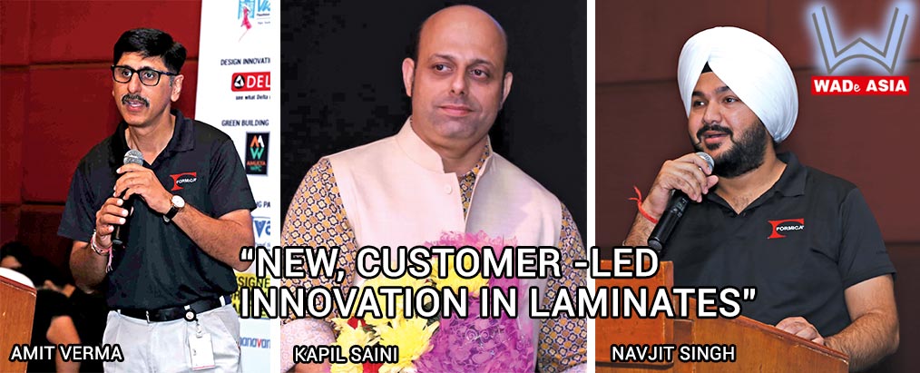 WADe Asia audience was introduced to “New, Customer-led Innovation in Laminates” Mr. Amit Verma presented along with Mr. Navjit Singh, Senior Manager, Product Marketing - Formica India. Mr. Kapil Saini along with Fomica Management team were also present.